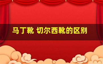 马丁靴 切尔西靴的区别